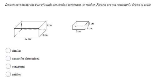 10 points !  determine whether the pair of solids are similar, congruent, or neither. figures