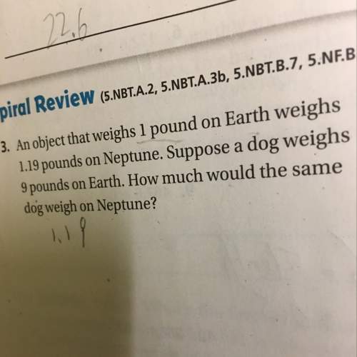 An object that weighs l pound on earth weighs 1.19 pounds on neptune .suppose a dog weight 9 pounds