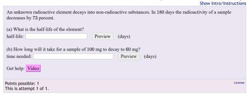 An unknown radioactive element decays into non-radioactive substances. in 180 days the radioactivity