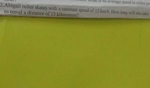 2.abigail roller skates with a constant speed of 12 km/h, how long willshe taketo travel a dis