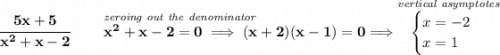 \bf \cfrac{5x+5}{x^2+x-2}\qquad \stackrel{\textit{zeroing out the denominator}~\hfill }{x^2+x-2=0\implies (x+2)(x-1)=0}\implies \stackrel{\textit{vertical asymptotes}}{ \begin{cases} x=-2\\ x=1 \end{cases}}