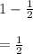 1-\frac{1}{2}\\\\=\frac{1}{2}