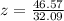 z=\frac{46.57}{32.09}