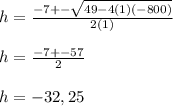 h=\frac{-7+-\sqrt{49-4(1)(-800)} }{2(1)} \\\\ h=\frac{-7+-57}{2}\\\\h=-32,25