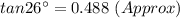 tan26^{\circ} = 0.488\ (Approx)