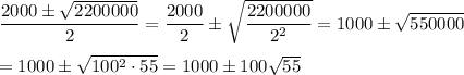 \dfrac{2000\pm\sqrt{2200000}}{2}=\dfrac{2000}{2}\pm\sqrt{\dfrac{2200000}{2^2}}=1000\pm\sqrt{550000}\\\\=1000\pm\sqrt{100^2\cdot 55}=1000\pm 100\sqrt{55}