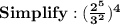 \bold{Simplify: (\frac{2^5}{3^2})^4 }