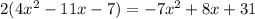 2(4 x^2 - 11 x - 7) = -7 x^2 + 8 x + 31