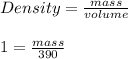 Density = \frac{mass}{volume}\\\\1 = \frac{mass}{390}