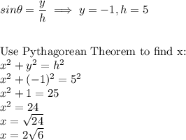 sin\theta=\dfrac{y}{h}\implies y=-1, h=5\\\\\\\text{Use Pythagorean Theorem to find x:}\\x^2 + y^2 = h^2\\x^2 + (-1)^2=5^2\\x^2+1=25\\x^2=24\\x=\sqrt{24}\\x=2\sqrt{6}