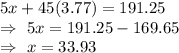 5x+45(3.77)=191.25\\\Rightarrow\ 5x=191.25-169.65\\\Rightarrow\ x=33.93
