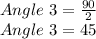 Angle\ 3 = \frac {90} {2}\\Angle\ 3 = 45