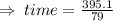 \Rightarrow \: time =  \frac{395.1}{79}