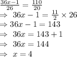 \frac{36x-1}{26}=\frac{110}{20}\\\Rightarrow\ 36x-1=\frac{11}{2}\times26\\\Rightarrow36x-1=143\\\Rightarrow\ 36x=143+1\\\Rightarrow\ 36x=144\\\Rightarrow\ x=4
