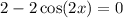 2-2\cos(2x)=0