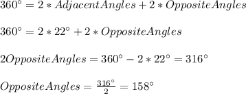 360\°=2*AdjacentAngles+2*OppositeAngles\\\\360\°=2*22\°+2*OppositeAngles\\\\2OppositeAngles=360\°-2*22\°=316\°\\\\OppositeAngles=\frac{316\° }{2}=158\°
