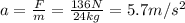a=\frac{F}{m}=\frac{136 N}{24 kg}=5.7 m/s^2