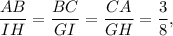 \dfrac{AB}{IH}=\dfrac{BC}{GI}=\dfrac{CA}{GH}=\dfrac{3}{8},