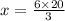 x = \frac { 6 \times 2 0 } { 3 }