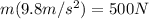 m (9.8 m/s^2) = 500 N