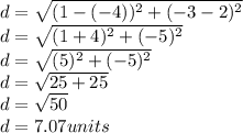 d = \sqrt {(1 - (- 4)) ^ 2+(-3-2) ^ 2}\\d = \sqrt {(1 + 4) ^ 2+(-5) ^ 2}\\d = \sqrt {(5) ^ 2+(-5) ^ 2}\\d = \sqrt {25 + 25}\\d = \sqrt {50}\\d = 7.07units