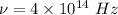 \nu=4\times 10^{14}\ Hz