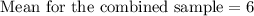 \text {Mean for the combined sample}=6