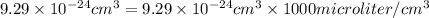 9.29 \times 10^{-24} cm^3 = 9.29 \times 10^{-24} cm^3 \times 1000 microliter/cm^{3}
