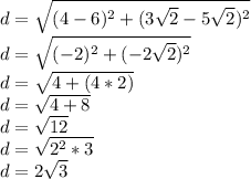 d = \sqrt {(4-6) ^ 2 + (3 \sqrt {2} -5 \sqrt {2}) ^ 2}\\d = \sqrt {(- 2) ^ 2 + (- 2 \sqrt {2}) ^ 2}\\d = \sqrt {4+ (4 * 2)}\\d = \sqrt {4 + 8}\\d = \sqrt {12}\\d = \sqrt {2 ^ 2 * 3}\\d = 2 \sqrt {3}