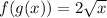 f(g(x))=2\sqrt{x}