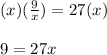 (x)(\frac{9}{x})=27(x)\\\\9=27x