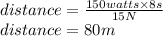 distance=\frac{150watts\times8s}{15N} \\distance=80m