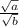 \frac{\sqrt{a} }{\sqrt{b} }