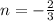 n =  -  \frac{2}{3}