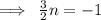 \implies \:  \frac{3}{2} n =  - 1