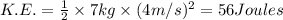 K.E.=\frac{1}{2}\times 7 kg\times (4 m/s)^2=56 Joules