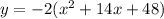 y =  - 2( {x}^{2}  + 14x + 48)