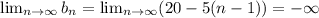 \lim_{n\rightarrow \infty} b_n = \lim_{n\rightarrow \infty} (20-5(n-1)) = -\infty