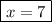 \boxed{x=7}