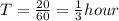 T = \frac{20}{60} = \frac{1}{3} hour