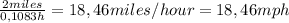 \frac{2 miles}{0,1083h} = 18,46 miles/hour = 18,46mph