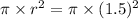 \pi \times r^2=\pi \times (1.5)^2