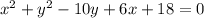 {x}^{2}  +  {y}^{2}  - 10y + 6x + 18 = 0