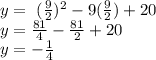 y = \ (\frac{9}{2} )^{2}   -9(\frac{9}{2}) +20\\ y=  \frac{81}{4} -\frac{81}{2} +20\\ y= -\frac{1}{4}