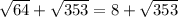 \sqrt{64}+\sqrt{353}=8+\sqrt{353}