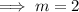 \implies m=2