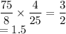 \dfrac{75}{8}\times\dfrac{4}{25}=\dfrac{3}{2}\\=1.5