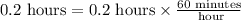 0.2\text{ hours}=0.2\text{ hours}\times \frac{60\text{ minutes}}{\text{ hour}}}