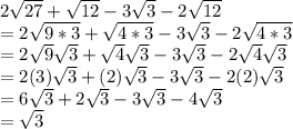 2\sqrt{27} +\sqrt{12} -3\sqrt{3}-2\sqrt{12}\\ =2\sqrt{9*3}+\sqrt{4*3} -3\sqrt{3}-2\sqrt{4*3} \\=2\sqrt{9} \sqrt{3} +\sqrt{4} \sqrt{3}-3\sqrt{3}-2\sqrt{4} \sqrt{3} \\=2(3)\sqrt{3}+(2)\sqrt{3} -3\sqrt{3}-2(2)\sqrt{3} \\ =6\sqrt{3} +2\sqrt{3}-3\sqrt{3}-4\sqrt{3}  \\=\sqrt{3}