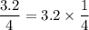 \dfrac{3.2}{4}=3.2\times \dfrac{1}{4}